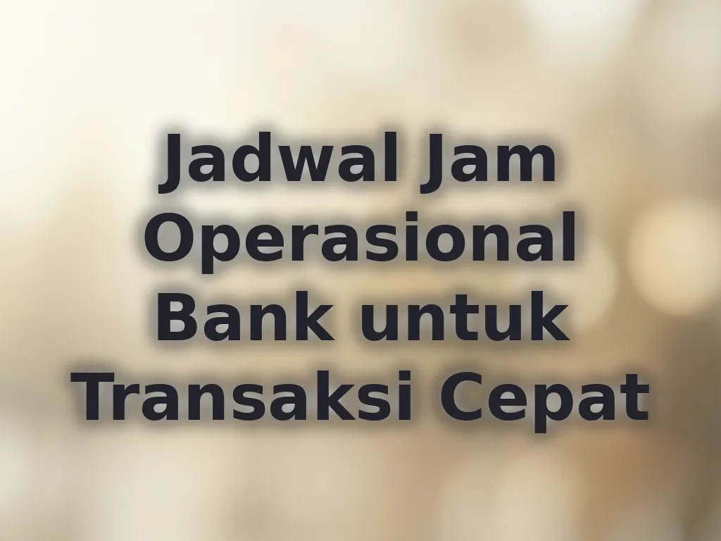 Jadwal Jam Operasional Bank untuk Transaksi Cepat
