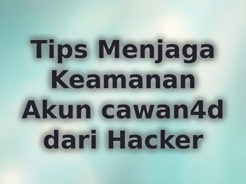 Tips Menjaga Keamanan Akun cawan4d dari Hacker